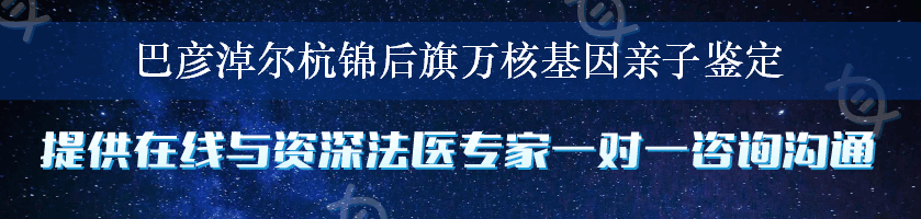 巴彦淖尔杭锦后旗万核基因亲子鉴定